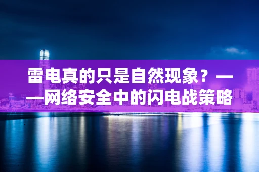 雷电真的只是自然现象？——网络安全中的闪电战策略