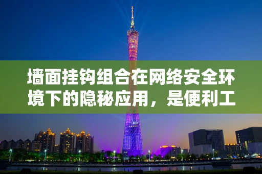 墙面挂钩组合在网络安全环境下的隐秘应用，是便利工具还是潜在后门？