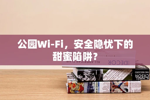 公园Wi-Fi，安全隐忧下的甜蜜陷阱？