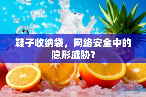 鞋子收纳袋，网络安全中的隐形威胁？