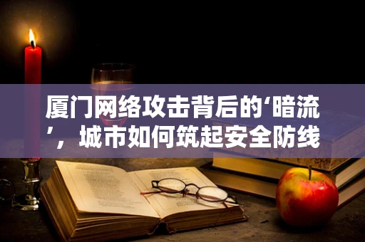 厦门网络攻击背后的‘暗流’，城市如何筑起安全防线？