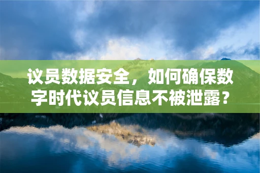 议员数据安全，如何确保数字时代议员信息不被泄露？