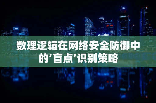 数理逻辑在网络安全防御中的‘盲点’识别策略