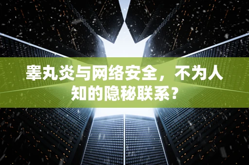 睾丸炎与网络安全，不为人知的隐秘联系？