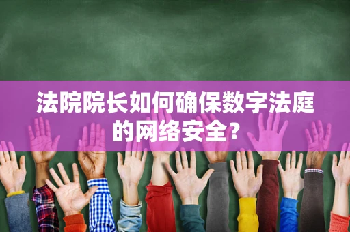 法院院长如何确保数字法庭的网络安全？