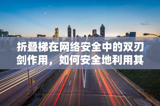 折叠梯在网络安全中的双刃剑作用，如何安全地利用其进行渗透测试？