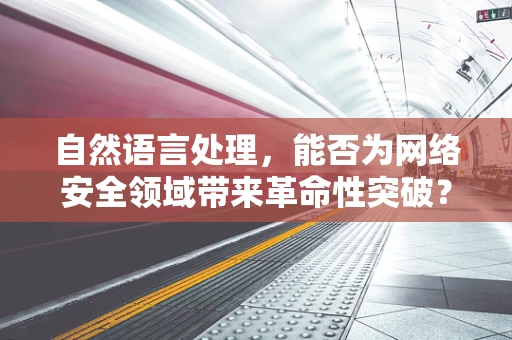 自然语言处理，能否为网络安全领域带来革命性突破？