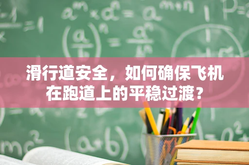 滑行道安全，如何确保飞机在跑道上的平稳过渡？