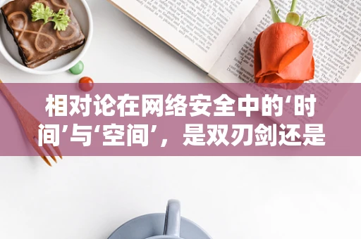 相对论在网络安全中的‘时间’与‘空间’，是双刃剑还是护盾？