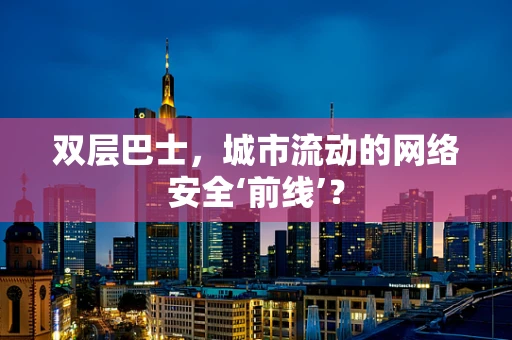 双层巴士，城市流动的网络安全‘前线’？