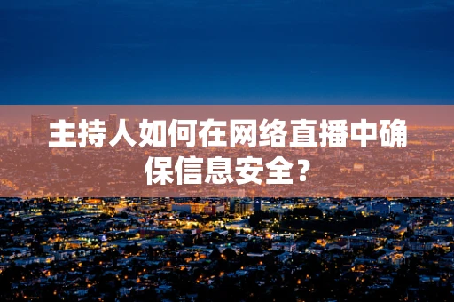 主持人如何在网络直播中确保信息安全？