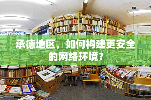 承德地区，如何构建更安全的网络环境？