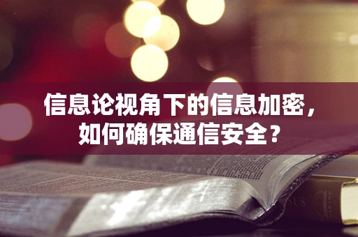 信息论视角下的信息加密，如何确保通信安全？