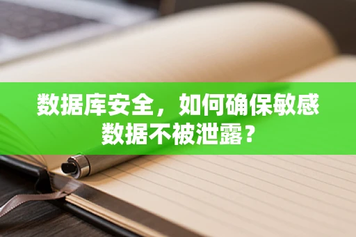 数据库安全，如何确保敏感数据不被泄露？