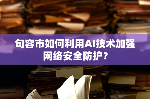 句容市如何利用AI技术加强网络安全防护？