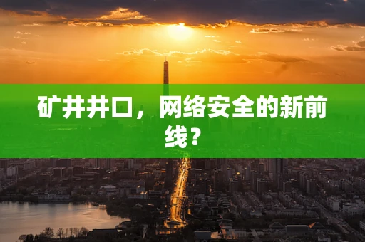 矿井井口，网络安全的新前线？