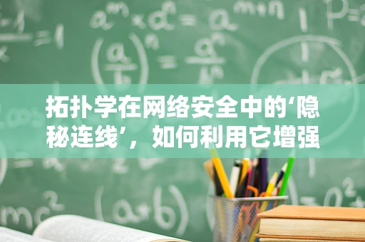 拓扑学在网络安全中的‘隐秘连线’，如何利用它增强防御？