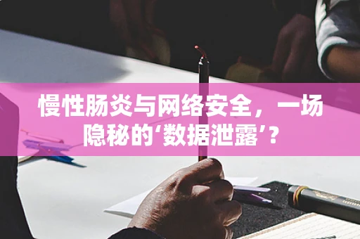 慢性肠炎与网络安全，一场隐秘的‘数据泄露’？