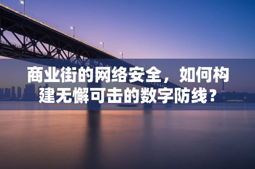 商业街的网络安全，如何构建无懈可击的数字防线？