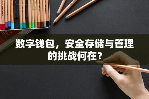 数字钱包，安全存储与管理的挑战何在？