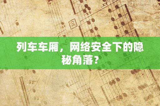 列车车厢，网络安全下的隐秘角落？