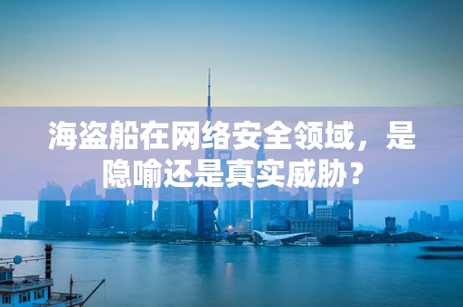 海盗船在网络安全领域，是隐喻还是真实威胁？