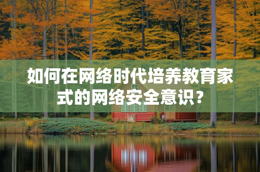 如何在网络时代培养教育家式的网络安全意识？