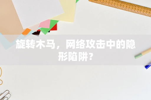 旋转木马，网络攻击中的隐形陷阱？