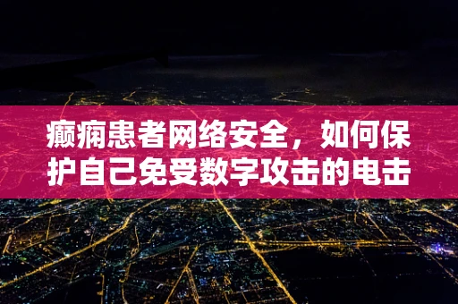 癫痫患者网络安全，如何保护自己免受数字攻击的电击？