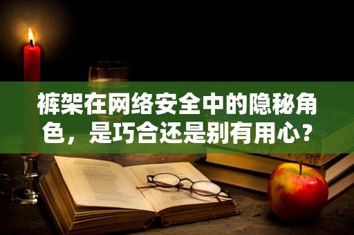 裤架在网络安全中的隐秘角色，是巧合还是别有用心？