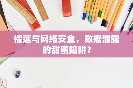 榴莲与网络安全，数据泄露的甜蜜陷阱？