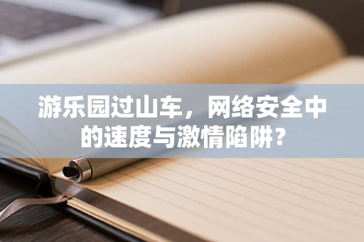 游乐园过山车，网络安全中的速度与激情陷阱？