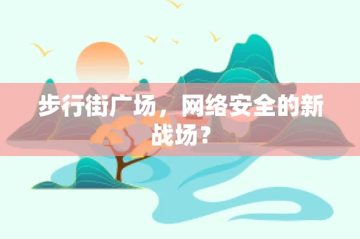 步行街广场，网络安全的新战场？