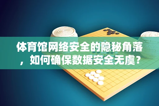 体育馆网络安全的隐秘角落，如何确保数据安全无虞？