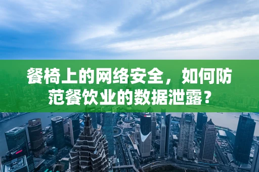 餐椅上的网络安全，如何防范餐饮业的数据泄露？