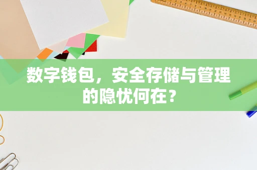 数字钱包，安全存储与管理的隐忧何在？