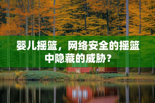 婴儿摇篮，网络安全的摇篮中隐藏的威胁？