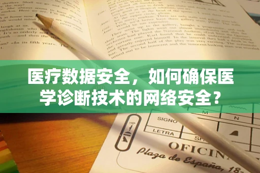 医疗数据安全，如何确保医学诊断技术的网络安全？