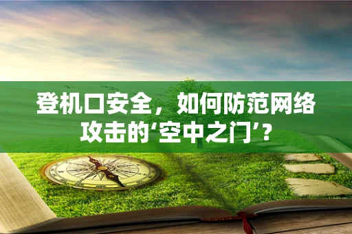 登机口安全，如何防范网络攻击的‘空中之门’？