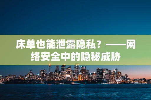 床单也能泄露隐私？——网络安全中的隐秘威胁