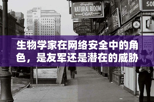 生物学家在网络安全中的角色，是友军还是潜在的威胁？