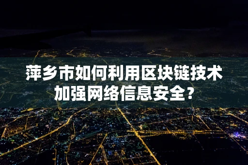 萍乡市如何利用区块链技术加强网络信息安全？