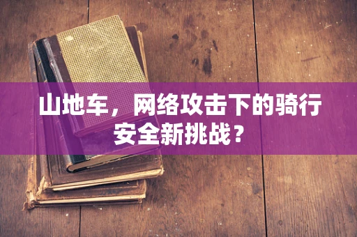 山地车，网络攻击下的骑行安全新挑战？