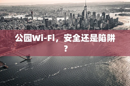 公园Wi-Fi，安全还是陷阱？