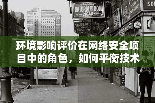 环境影响评价在网络安全项目中的角色，如何平衡技术进步与生态安全？