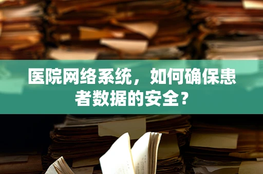 医院网络系统，如何确保患者数据的安全？