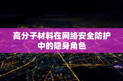 高分子材料在网络安全防护中的隐身角色