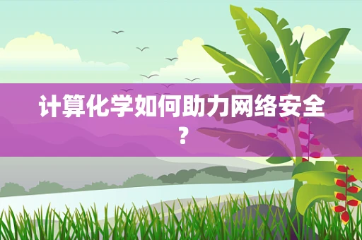 计算化学如何助力网络安全？