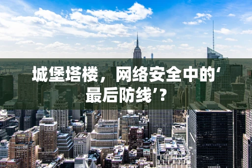 城堡塔楼，网络安全中的‘最后防线’？