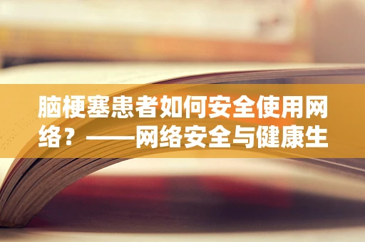 脑梗塞患者如何安全使用网络？——网络安全与健康生活的交叉点